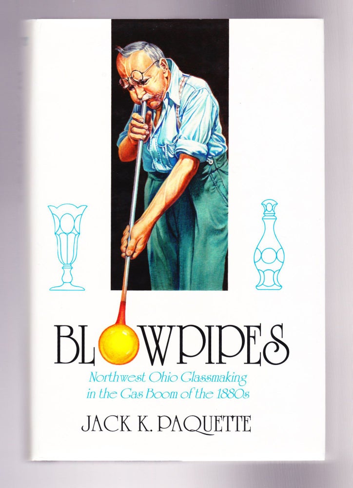 Item #1242 Blowpipes, Northwest Ohio Glassmaking in the Gas Boom of the 1880s. Jack K. Paquette.