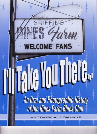 Item #135 I'll Take You There, An Oral History of the Hines Farm Blues Club. Matthew A. Donahue