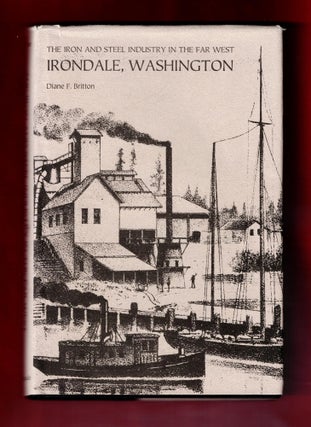 Item #1402 Irondale, Washington, The Iron and Steel Industry in the Far West. Diane F. Britton