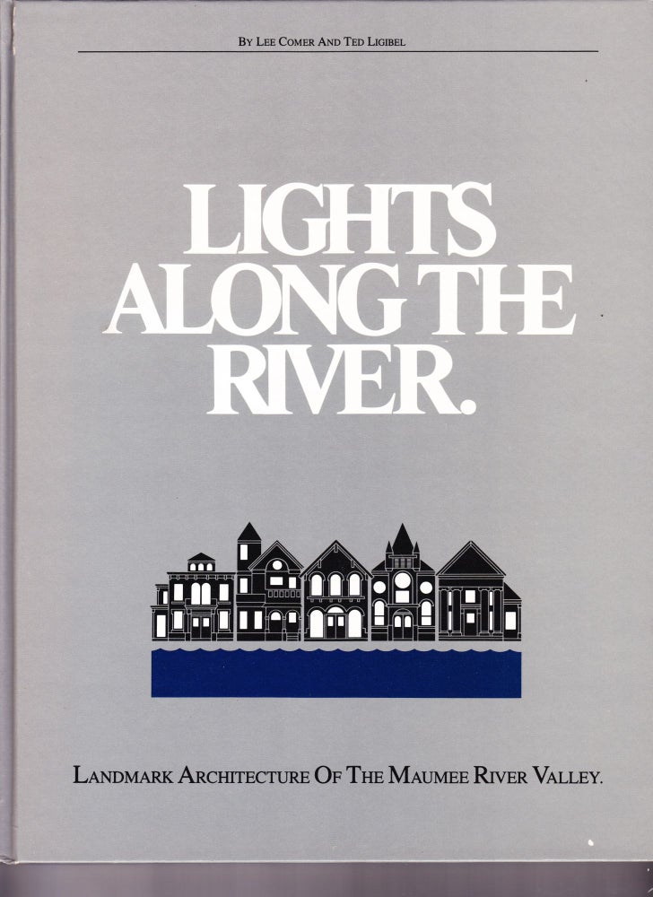 Item #152 Lights Along the River, Landmark Architecture of the Maumee River Valley. Lee Comer, Ted Ligibel.