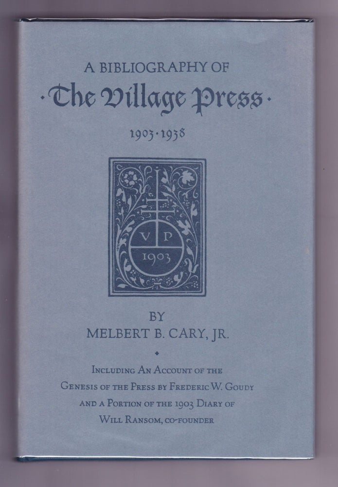 Item #191 A Bibliography of The Village Press 1903-1938, Including an Account of the Genesis of the Press by Frederic W. Goudy and a Portion of the 1903 Diary of Will Ransom, Co-Founder. Melbert B. Cary, Jr.