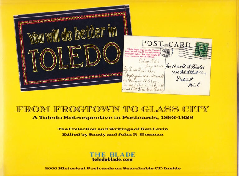 Item #383 You Will Do Better in Toledo - From Frogtown to Glass City. A Toledo Retrospective in Postcards, 1893-1929. Ken Levin, Sandy and John R. Husman, Sandy, John R. Husman.