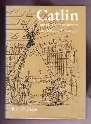 Item #430 Catlin and His Contemporaries: the Politics of Patronage. Brian W. Dippie