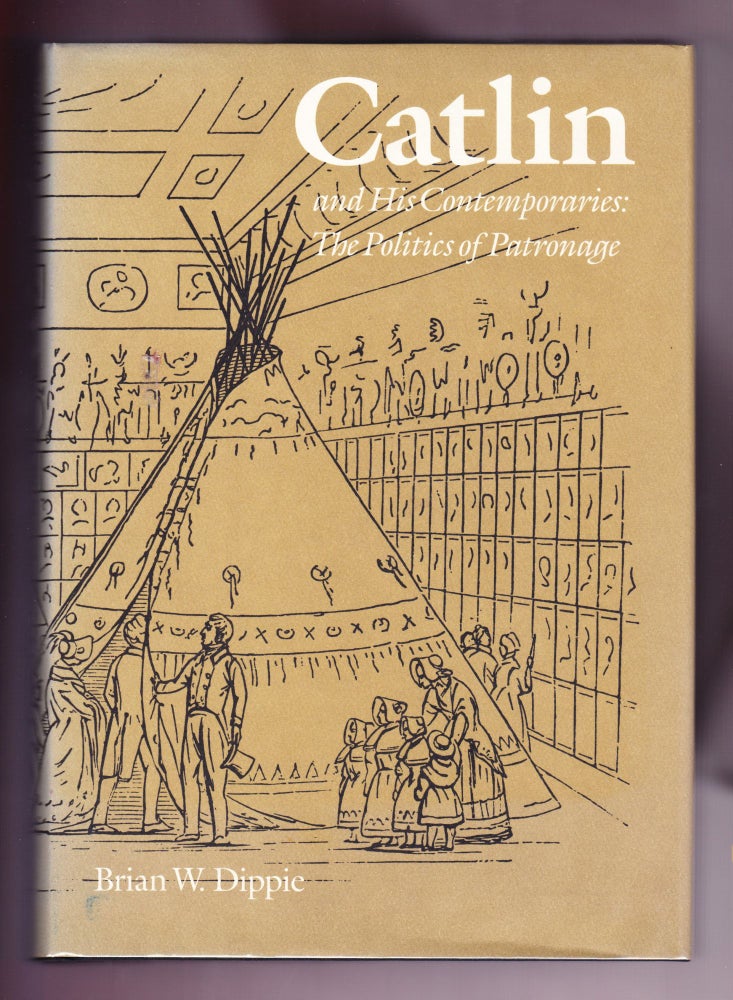 Item #430 Catlin and His Contemporaries: the Politics of Patronage. Brian W. Dippie.
