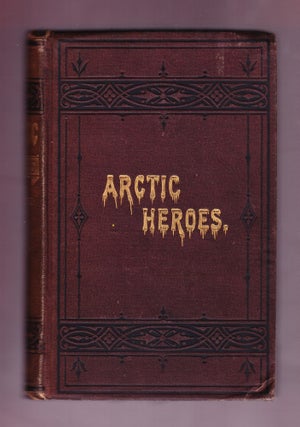 Item #666 Arctic Heroes: Facts and Incidents of Arctic Explorations from the Earliest...