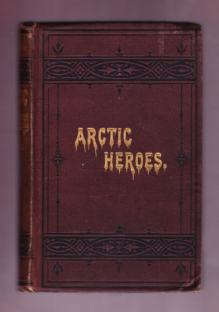 Item #666 Arctic Heroes: Facts and Incidents of Arctic Explorations from the Earliest Voyages to the Discovery of the Fate of Sir John Franklin, Embracing Sketches of Commercial and Religious Results. Rev. Z. A. Mudge.