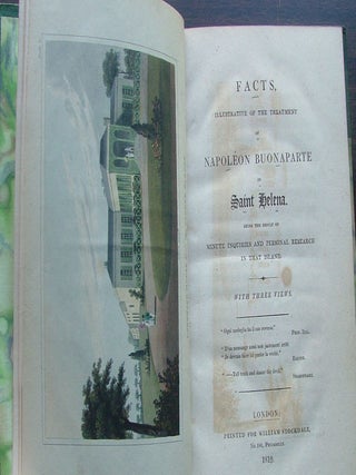 Facts, Illustrative of the Treatment of Napoleon Buonaparte in Saint Helena Being the Result of minute Inquiries and Personal Research in That Island with Three Views.