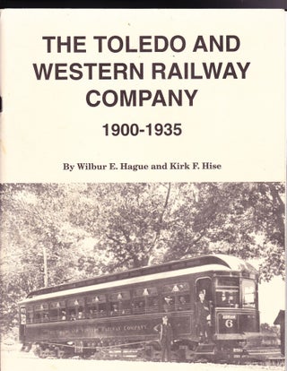 Item #760 The Toledo and Western Railway Company 1900-1935. Wilbur E. Hague, Kirk F. Hise