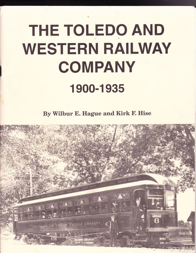 Item #760 The Toledo and Western Railway Company 1900-1935. Wilbur E. Hague, Kirk F. Hise.