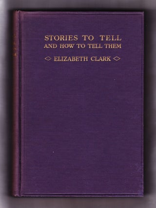 Item #842 Stories to Tell and How to Tell Them. Elizabeth Clark