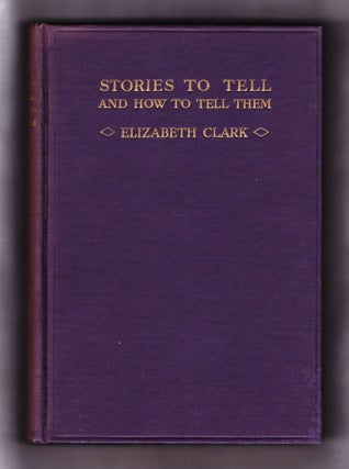 Item #842 Stories to Tell and How to Tell Them. Elizabeth Clark