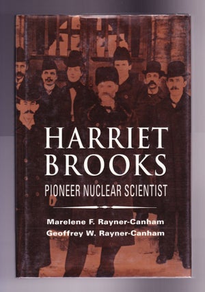 Item #889 Harriet Brooks, Pioneer Nuclear Scientist. Marelene F. Rayner-Canham, Geoffrey W....