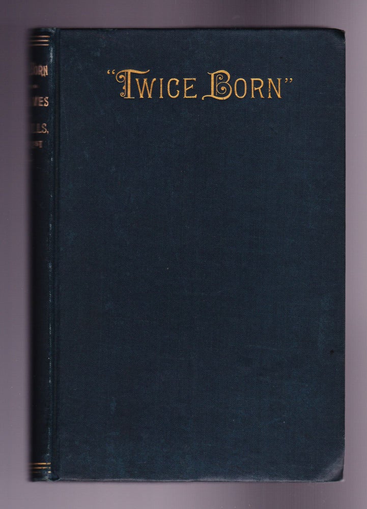 Item #894 Twice Born; or, the Two Lives of Henry O. WIlls, Evangelist. Being a Narrative of Mr. Wills's Remarkable Experiences as a Wharf-Rat, a Sneak-Thief, a Convict, a Soldier, a Bounty-Jumper, a Fakir, a Fireman, a Ward-Heeler, and a Plug-Ugly. Also, A History of his Most Wondrous Conversion to God, and of His Famous Achievements as an Evangelist. Henry O. Wills.