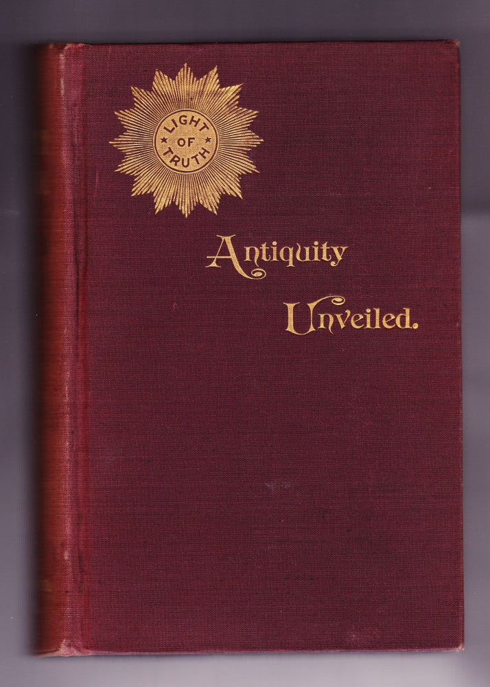 Item #955 Antiquity Unveiled. Ancient Voices from the Spirit Realms Disclose the Most Startling Revelations, Proving Christianity to be of Heathen Origin